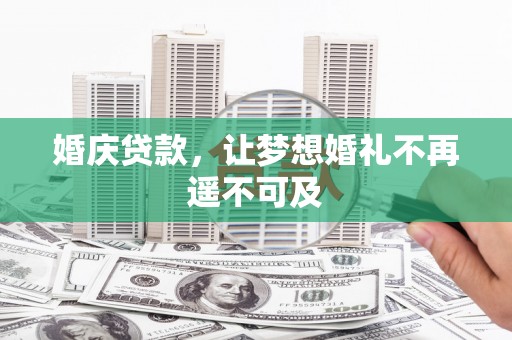舞阳婚庆贷款，让梦想婚礼不再遥不可及