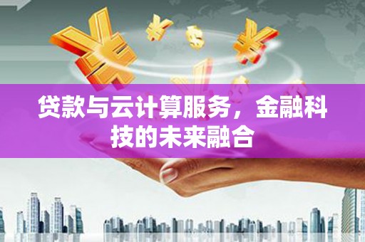 舞阳贷款与云计算服务，金融科技的未来融合