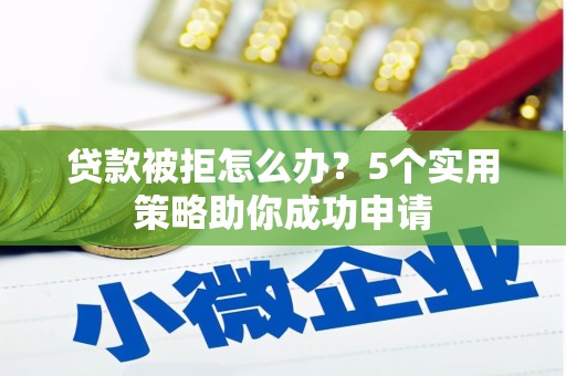 舞阳贷款被拒怎么办？5个实用策略助你成功申请