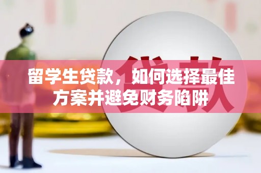 舞阳留学生贷款，如何选择最佳方案并避免财务陷阱