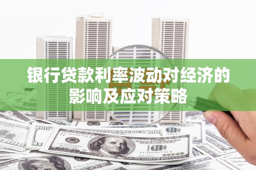 舞阳银行贷款利率波动对经济的影响及应对策略