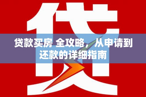 舞阳贷款买房 全攻略，从申请到还款的详细指南