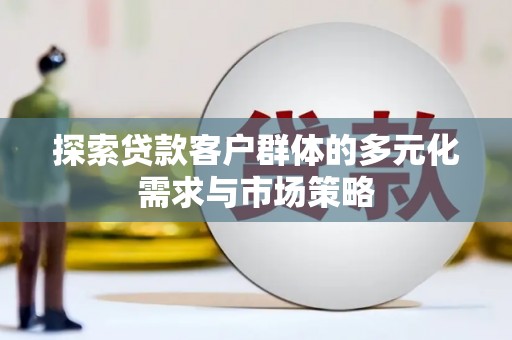 舞阳探索贷款客户群体的多元化需求与市场策略