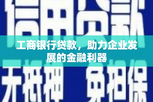舞阳工商银行贷款，助力企业发展的金融利器
