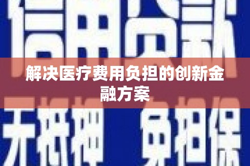 舞阳解决医疗费用负担的创新金融方案