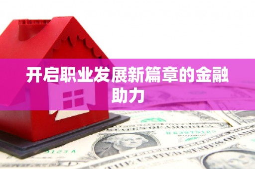 舞阳开启职业发展新篇章的金融助力