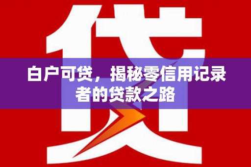 舞阳白户可贷，揭秘零信用记录者的贷款之路