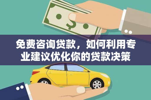 舞阳免费咨询贷款，如何利用专业建议优化你的贷款决策