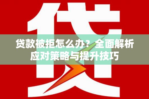 舞阳贷款被拒怎么办？全面解析应对策略与提升技巧