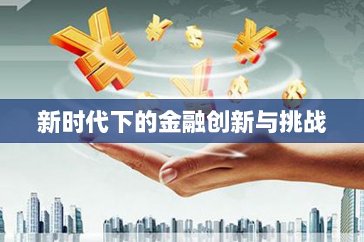 舞阳新时代下的金融创新与挑战 舞阳新时代下的金融创新与挑战