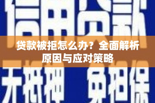 舞阳贷款被拒怎么办？全面解析原因与应对策略