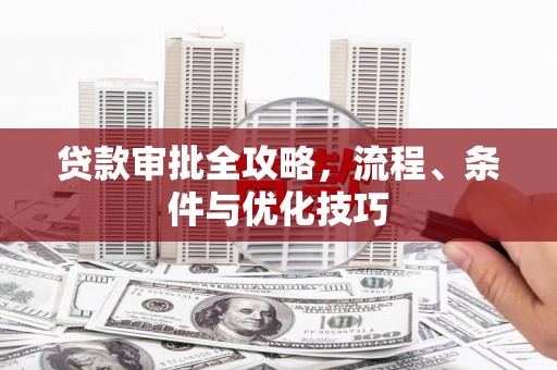 舞阳贷款审批全攻略，流程、条件与优化技巧