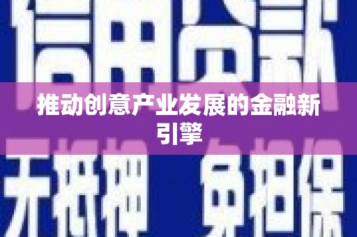 舞阳推动创意产业发展的金融新引擎